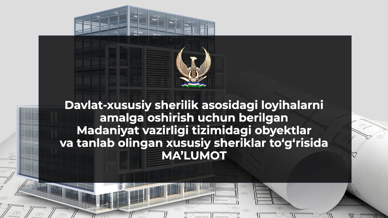 Davlat-xususiy sherilik asosidagi loyihalarni amalga oshirish uchun berilgan Madaniyat vazirligi tizimidagi obyektlar va tanlab olingan  xususiy sheriklar to‘g‘risida  MA’LUMOT